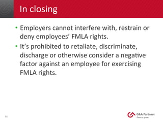 In	
  closing	
  
•  Employers	
  cannot	
  interfere	
  with,	
  restrain	
  or	
  
deny	
  employees’	
  FMLA	
  rights....
