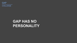 GAP_______
CHALLENGE
GAP HAS NO
PERSONALITY
 