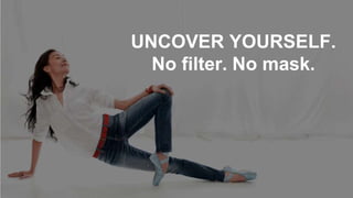 UNCOVER YOURSELF.
No filter. No mask.
 