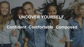 UNCOVER YOURSELF.
Confident Comfortable Composed
 
