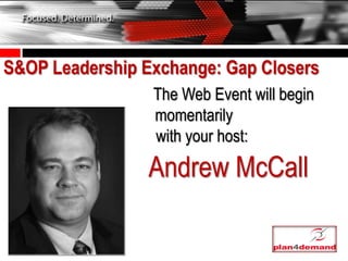 S&OP Leadership Exchange: Gap Closers
                 The Web Event will begin
                 momentarily
                 with your host:

                Andrew McCall
 