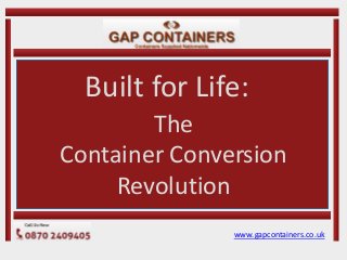 Built for Life: 
www.gapcontainers.co.uk 
The 
Container Conversion 
Revolution 
 