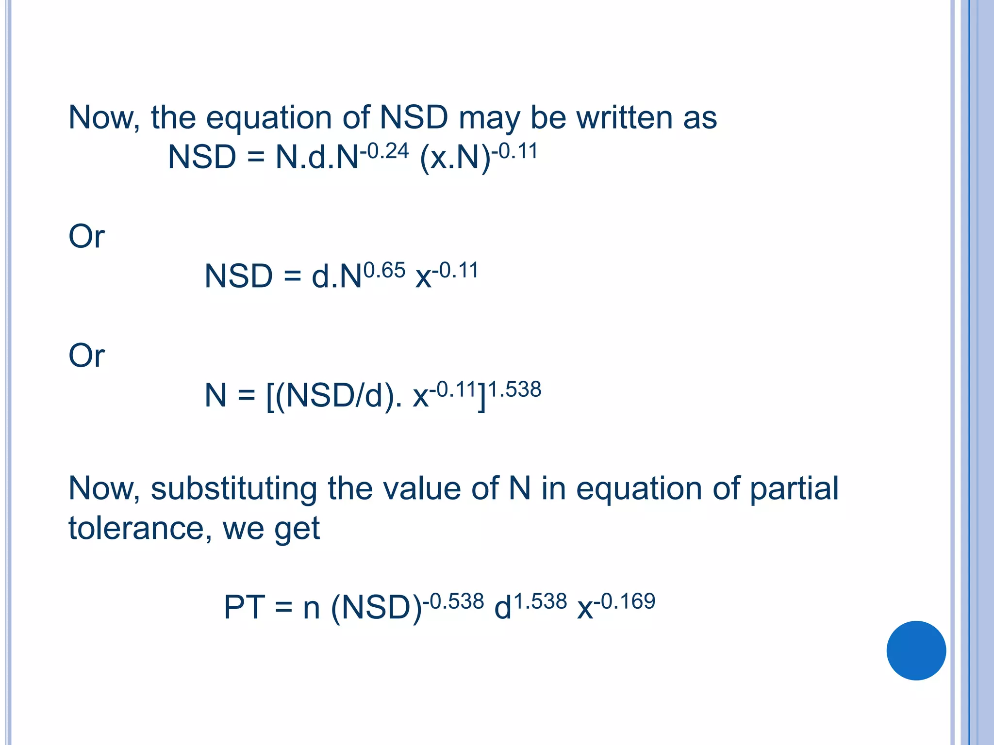 Now, the equation of NSD may be written as
      NSD = N.d.N-0.24 (x.N)-0.11

Or
         NSD = d.N0.65 x-0.11

Or
         N = [(NSD/d). x-0.11]1.538

Now, substituting the value of N in equation of partial
tolerance, we get

           PT = n (NSD)-0.538 d1.538 x-0.169
 