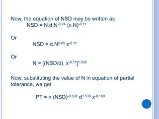 Now, the equation of NSD may be written as
      NSD = N.d.N-0.24 (x.N)-0.11

Or
         NSD = d.N0.65 x-0.11

Or
         N = [(NSD/d). x-0.11]1.538

Now, substituting the value of N in equation of partial
tolerance, we get

           PT = n (NSD)-0.538 d1.538 x-0.169
 