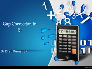 Gap Correction in
Rt
Dr Kiran Kumar BR
 