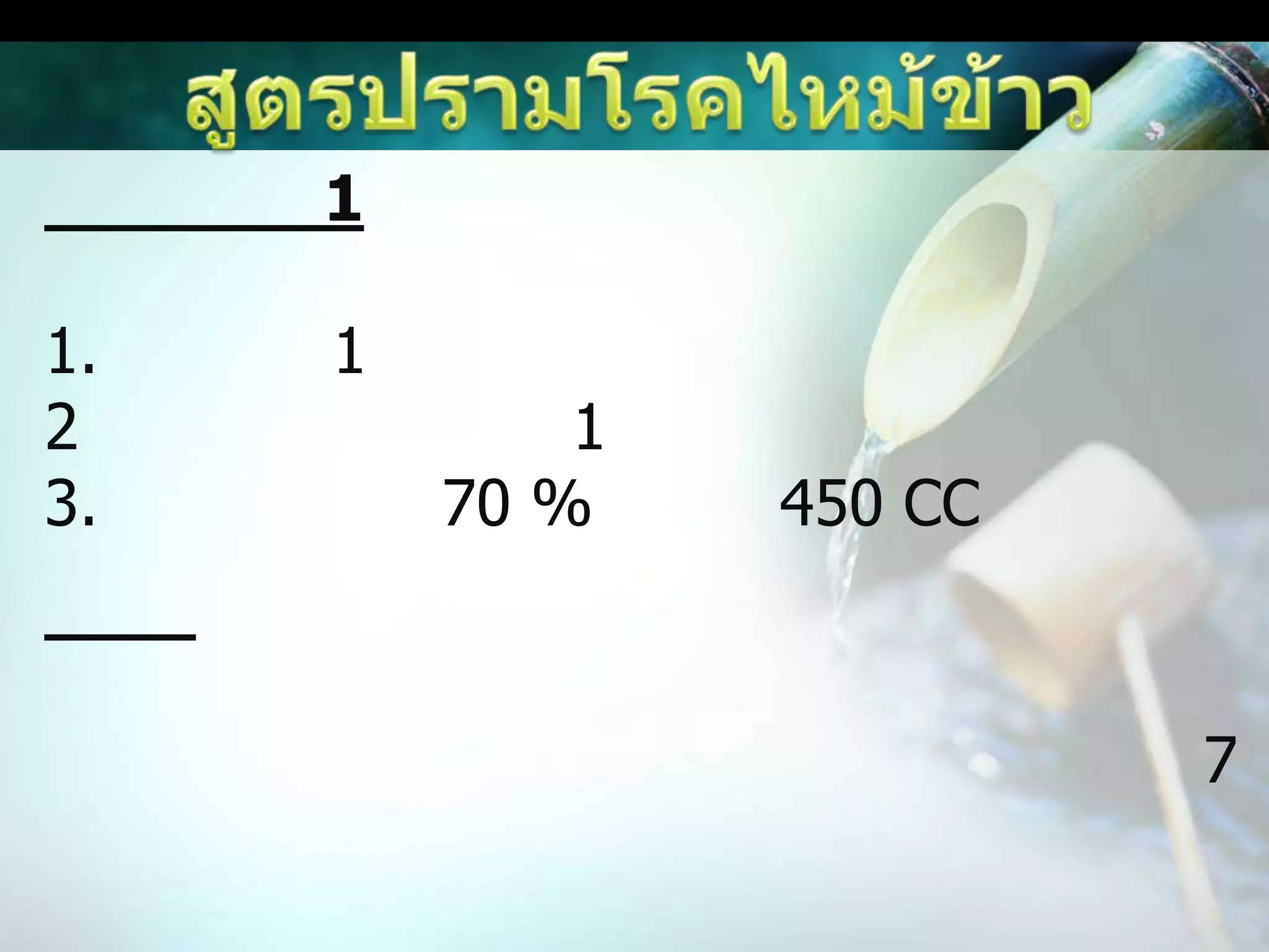 สูตรปรามโรคไหม้ข้าวขั้นตอนที่ 1ส่วนผสม1. ขมิ้นชัน 1 ขีด2. เปลือกมังคุดแห้ง 1 ขีด3. แอลกอฮอล์ 70 % ขนาด 450 CCวิธีทำนำขมิ้นชัน และเปลือกมังคุดไปบดให้ละเอียด แล้วนำไปหมักกับแอลกอฮอล์ แยกกันหมักไว้ 7 วัน เมือครบกำหนดแล้วกรองเอาแต่น้ำ