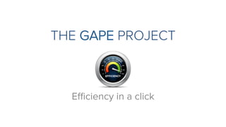 THE GAPE PROJECT
Eﬃciency in a click
 