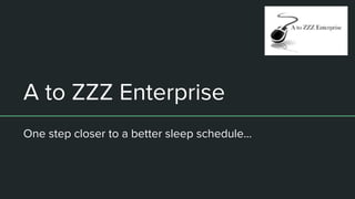 A to ZZZ Enterprise
One step closer to a better sleep schedule...
 