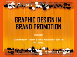GRAPHIC DESIGN IN  BRAND PROMOTION SAKSHI BHARGAVA  ~ Masters of Fashion Management(09-11) Ist SEM NIFT , Kolkata. PRESENTED BY 