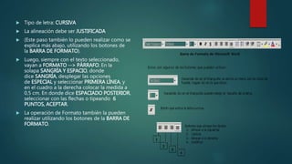  Tipo de letra: CURSIVA
 La alineación debe ser JUSTIFICADA
 (Este paso también lo pueden realizar como se
explica más abajo, utilizando los botones de
la BARRA DE FORMATO).
 Luego, siempre con el texto seleccionado,
vayan a FORMATO --> PÁRRAFO. En la
solapa SANGRÍA Y ESPACIO, donde
dice SANGRÍA, desplegar las opciones
de ESPECIAL y seleccionar PRIMERA LÍNEA, y
en el cuadro a la derecha colocar la medida a
0,5 cm. En donde dice ESPACIADO POSTERIOR,
seleccionar con las flechas o tipeando 6
PUNTOS, ACEPTAR.
 La operación de Formato también la pueden
realizar utilizando los botones de la BARRA DE
FORMATO.
 