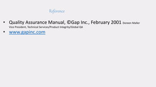 Reference
• Quality Assurance Manual, ©Gap Inc., February 2001 Doreen Maller
Vice President, Technical Services/Product Integrity/Global QA
• www.gapinc.com
 