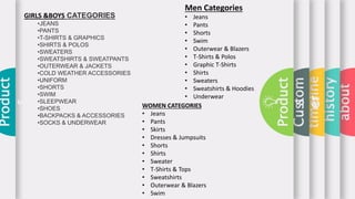 about
history
timeline
Custom
er
Product
s
Product
s
Men Categories
• Jeans
• Pants
• Shorts
• Swim
• Outerwear & Blazers
• T-Shirts & Polos
• Graphic T-Shirts
• Shirts
• Sweaters
• Sweatshirts & Hoodies
• Underwear
WOMEN CATEGORIES
• Jeans
• Pants
• Skirts
• Dresses & Jumpsuits
• Shorts
• Shirts
• Sweater
• T-Shirts & Tops
• Sweatshirts
• Outerwear & Blazers
• Swim
GIRLS &BOYS CATEGORIES
•JEANS
•PANTS
•T-SHIRTS & GRAPHICS
•SHIRTS & POLOS
•SWEATERS
•SWEATSHIRTS & SWEATPANTS
•OUTERWEAR & JACKETS
•COLD WEATHER ACCESSORIES
•UNIFORM
•SHORTS
•SWIM
•SLEEPWEAR
•SHOES
•BACKPACKS & ACCESSORIES
•SOCKS & UNDERWEAR
 