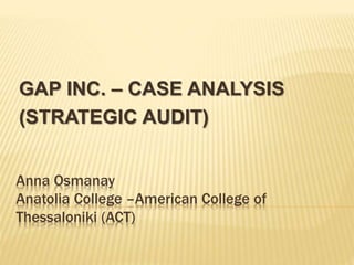 Anna Osmanay
Anatolia College –American College of
Thessaloniki (ACT)
GAP INC. – CASE ANALYSIS
(STRATEGIC AUDIT)
 
