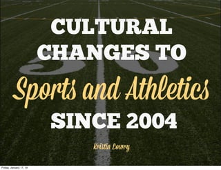 CULTURAL
CHANGES TO
Sports and Athletics
SINCE 2004
Kriﬆin Lowry
Friday, January 17, 14
 