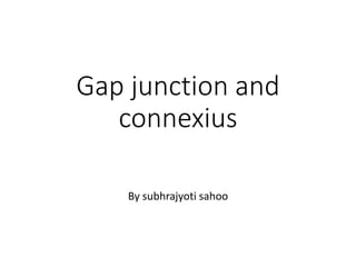 Gap junction and
connexius
By subhrajyoti sahoo
 