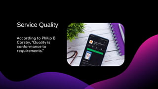 According to Philip B
Corsby, “Quality is
conformance to
requirements.”
Service Quality
 