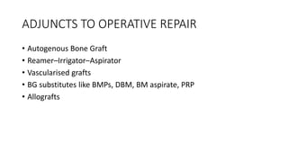 ADJUNCTS TO OPERATIVE REPAIR
• Autogenous Bone Graft
• Reamer–Irrigator–Aspirator
• Vascularised grafts
• BG substitutes like BMPs, DBM, BM aspirate, PRP
• Allografts
 