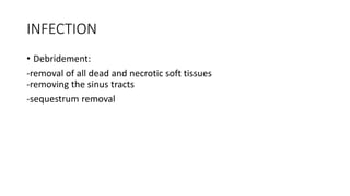 INFECTION
• Debridement:
-removal of all dead and necrotic soft tissues
-removing the sinus tracts
-sequestrum removal
 