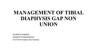 MANAGEMENT OF TIBIAL
DIAPHYSIS GAP NON
UNION
DR PRATIK DHABALIA
RESIDENT IN ORTHOPEDICS
Dr DY Patil Hospital, Navi Mumbai
 