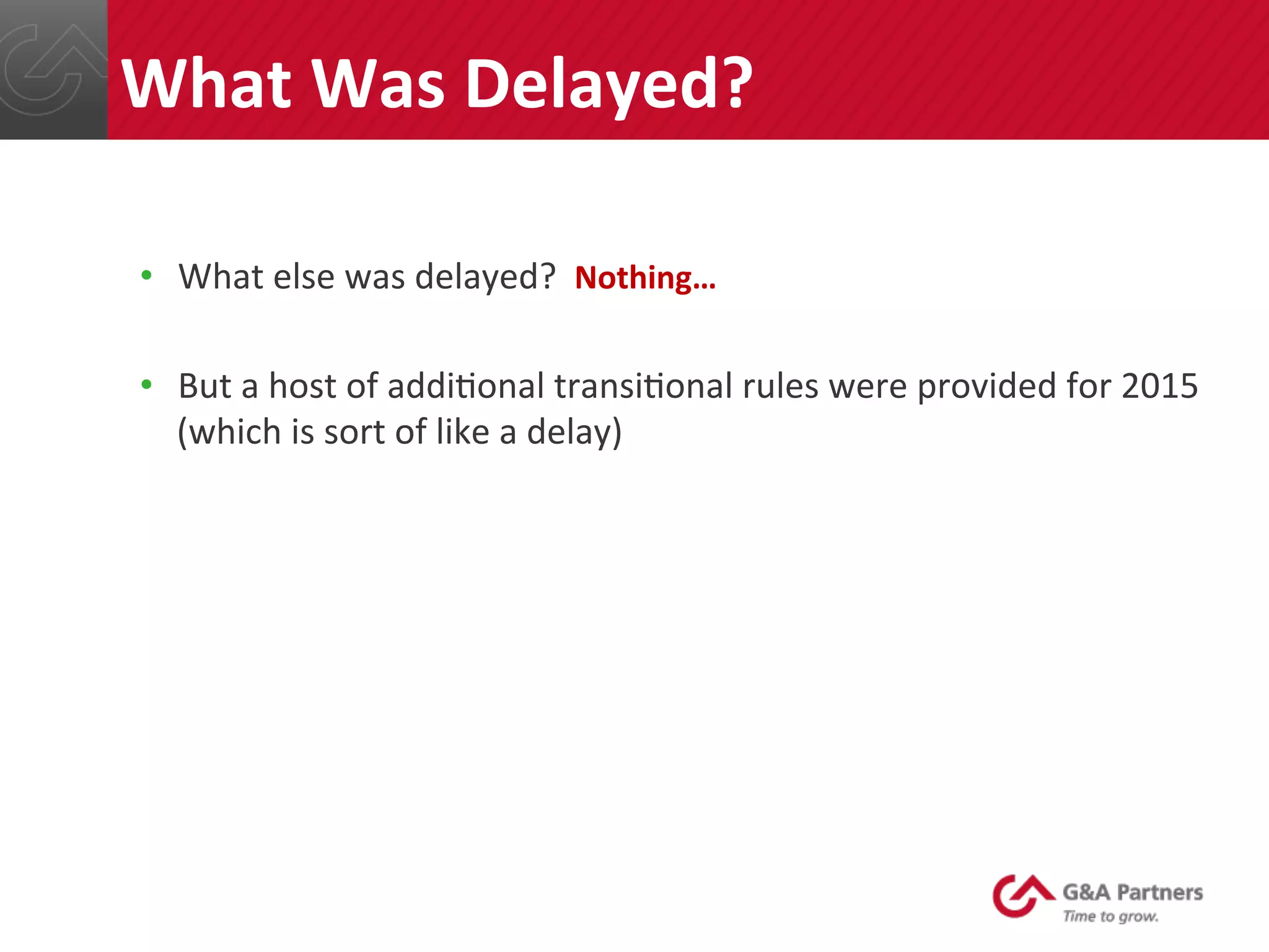 •  What	
  else	
  was	
  delayed?	
  	
  Nothing…	
  
	
  
•  But	
  a	
  host	
  of	
  addi@onal	
  transi@onal	
  rules	
  were	
  provided	
  for	
  2015	
  
(which	
  is	
  sort	
  of	
  like	
  a	
  delay)	
  
	
  
	
  
	
  
	
  
	
  
	
  
What	
  Was	
  Delayed?	
  
 