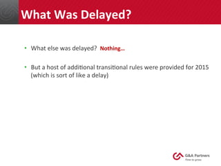 •  What	
  else	
  was	
  delayed?	
  	
  Nothing…	
  
	
  
•  But	
  a	
  host	
  of	
  addi@onal	
  transi@onal	
  rules	
  were	
  provided	
  for	
  2015	
  
(which	
  is	
  sort	
  of	
  like	
  a	
  delay)	
  
	
  
	
  
	
  
	
  
	
  
	
  
What	
  Was	
  Delayed?	
  
 