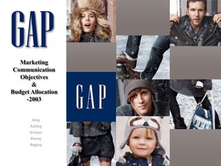GAP Marketing Communication Objectives  &  Budget Allocation  -2003 Amy Ashley Kristen Penny Regina 