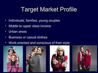 Target Market ProfileTarget Market Profile
• Individuals, families, young couples
• Middle to upper class income
• Urban areas
• Business or casual clothes
• Work-oriented and conscious of their style
 