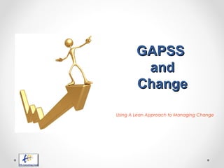 GAPSSGAPSS
andand
ChangeChange
Using A Lean Approach to Managing Change
 