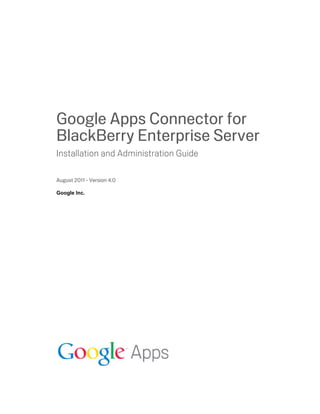 Google Apps Connector for
BlackBerry Enterprise Server
Installation and Administration Guide

August 2011 - Version 4.0

Google Inc.
 