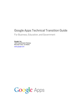 Google Apps Technical Transition Guide
For Business, Education, and Government

Google, Inc.
1600 Amphitheatre Parkway
Mountain View, CA 94043
www.google.com
 