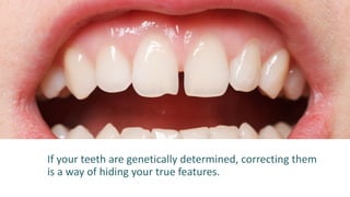 If your teeth are genetically determined, correcting them
is a way of hiding your true features.
 