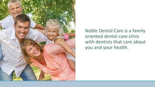 Noble Dental Care is a family
oriented dental care clinic
with dentists that care about
you and your health.
 
