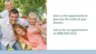 Give us the opportunity to
give you the smile of your
dreams.
Call us for an appointment
at (480) 820-3515.
 