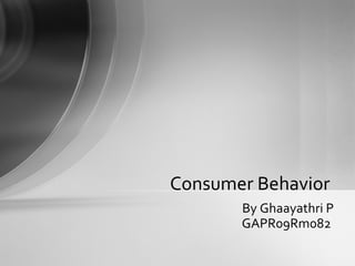 By Ghaayathri P GAPR09Rm082  Consumer Behavior  