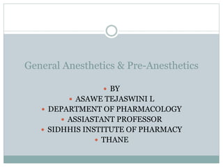 General Anesthetics & Pre-Anesthetics
 BY
 ASAWE TEJASWINI L
 DEPARTMENT OF PHARMACOLOGY
 ASSIASTANT PROFESSOR
 SIDHHIS INSTITUTE OF PHARMACY
 THANE
 