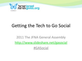Getting the Tech to Go Social 2011 The JFNA General Assembly http:// www.slideshare.net/gasocial #GASocial 