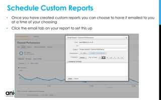 Schedule Custom Reports
• Once you have created custom reports you can choose to have it emailed to you
at a time of your choosing
• Click the email tab on your report to set this up
 