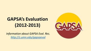 GAPSA’s Evaluation
  (2012-2013)
Information about GAPSA Eval. Res.
    http://z.umn.edu/gapsaeval
 