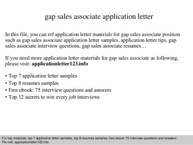 Interview questions and answers – free download/ pdf and ppt file
gap sales associate application letter
In this file, you can ref application letter materials for gap sales associate position
such as gap sales associate application letter samples, application letter tips, gap
sales associate interview questions, gap sales associate resumes…
If you need more application letter materials for gap sales associate as following,
please visit: applicationletter123.info
• Top 7 application letter samples
• Top 8 resumes samples
• Free ebook: 75 interview questions and answers
• Top 12 secrets to win every job interviews
For top materials: top 7 application letter samples, top 8 resumes samples, free ebook: 75 interview questions and answers
Pls visit: applicationletter123.info
 