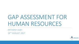 GAP ASSESSMENT FOR
HUMAN RESOURCES
ANTHONY AJAYI
18TH AUGUST 2017
 