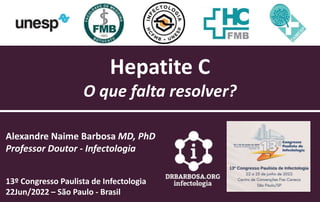 Hepatite C
O que falta resolver?
Alexandre Naime Barbosa MD, PhD
Professor Doutor - Infectologia
13º Congresso Paulista de Infectologia
22Jun/2022 – São Paulo - Brasil
 