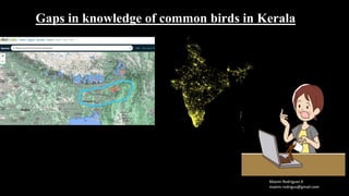 Maxim Rodrigues K
maxim.rodrigus@gmail.com
Gaps in knowledge of common birds in Kerala
 