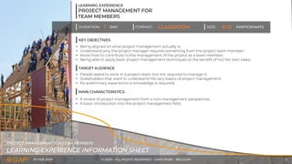 10-FEB-2020 © 2020 - ALL RIGHTS RESERVED - GAPS BVBA - BELGIUM 2
LEARNING EXPERIENCE INFORMATION SHEET
PROJECT MANAGEMENT FOR TEAM MEMBERS
LEARNING EXPERIENCE
PROJECT MANAGEMENT FOR
TEAM MEMBERS
KEY OBJECTIVES
DURATION: 1 DAY CLASSROOM 8-12 PARTICIPANTS
FORMAT: SIZE:
• Being aligned on what project management actually is;
• Understand why the project manager requires something from the project team member;
• Know how to contribute to the management of the project as a team member;
• Being able to apply basic project management techniques to the benefit of his/ her own tasks;
TARGET AUDIENCE
• People asked to work in a project team, but not required to manage it;
• Stakeholders that want to understand the very basics of project management;
• No preliminary experience or knowledge is required;
MAIN CHARACTERISTICS
• A review of project management from a non-management perspective;
• A basic introduction into the project management field;
 