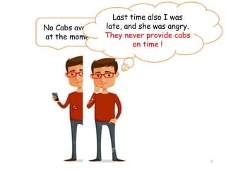 No Cabs available
at the moment..!
Last time also I was
late, and she was angry.
They never provide cabs
on time !
3
 