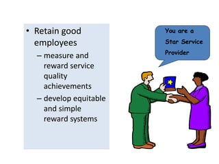 • Retain good 
employees 
– measure and 
reward service 
quality 
achievements 
– develop equitable 
and simple 
reward systems 
You are a 
Star Service 
Provider 
 