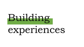 Building
experiences
 