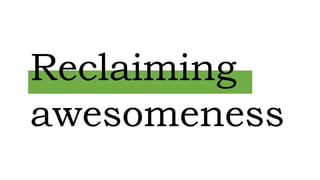 Reclaiming
awesomeness
 