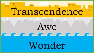 Awe
Transcendence
Wonder
 