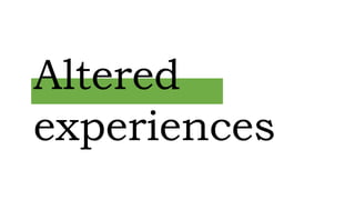 Altered
experiences
 