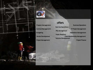 offers
Program Management BusinessOperations
Start-Up Operations
ContractManagement ITProjectManagement
P&LManagement
Budgeting Operations Management
VendorDevelopment
ProjectManagement
PublicRelations
ClientRelationship Management
SolutionDevelopment
ProjectFinance
 